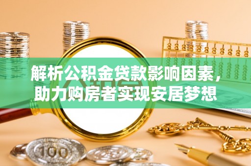 隆昌解析公积金贷款影响因素，助力购房者实现安居梦想