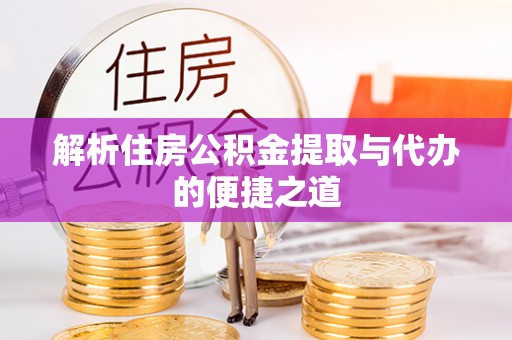 隆昌解析住房公积金提取与代办的便捷之道