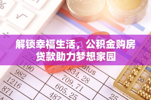 隆昌解锁幸福生活，公积金购房贷款助力梦想家园