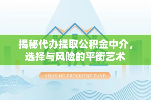 隆昌揭秘代办提取公积金中介，选择与风险的平衡艺术