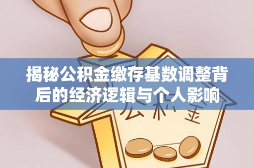 隆昌揭秘公积金缴存基数调整背后的经济逻辑与个人影响