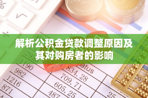 隆昌解析公积金贷款调整原因及其对购房者的影响