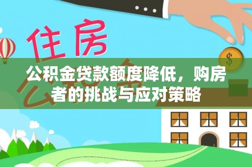 隆昌公积金贷款额度降低，购房者的挑战与应对策略