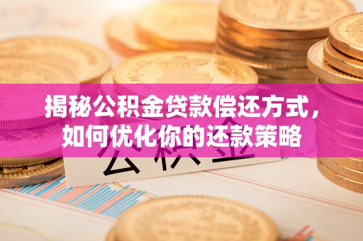 隆昌揭秘公积金贷款偿还方式，如何优化你的还款策略