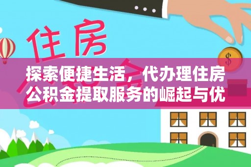 隆昌探索便捷生活，代办理住房公积金提取服务的崛起与优势