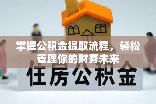 隆昌掌握公积金提取流程，轻松管理你的财务未来