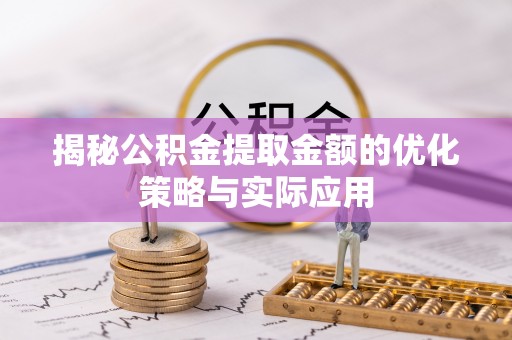 隆昌揭秘公积金提取金额的优化策略与实际应用