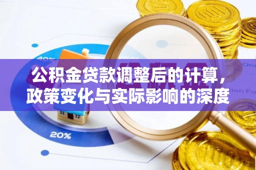 隆昌公积金贷款调整后的计算，政策变化与实际影响的深度解析