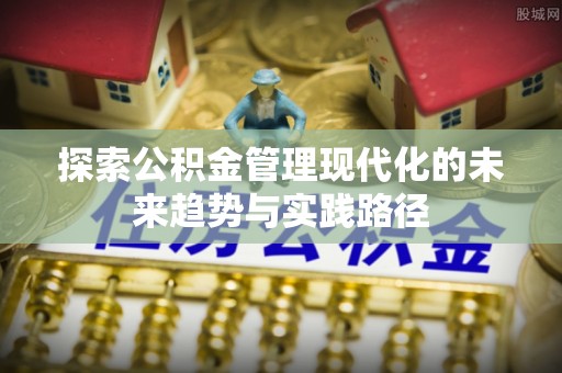 隆昌探索公积金管理现代化的未来趋势与实践路径