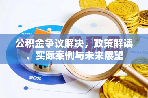 隆昌公积金争议解决，政策解读、实际案例与未来展望