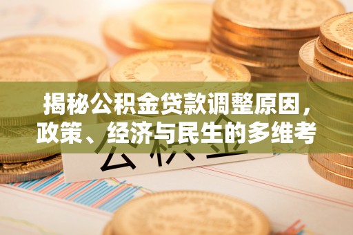 隆昌揭秘公积金贷款调整原因，政策、经济与民生的多维考量