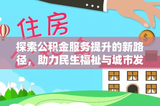 隆昌探索公积金服务提升的新路径，助力民生福祉与城市发展