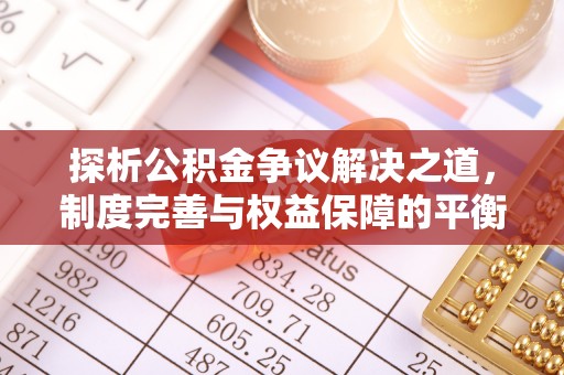 隆昌探析公积金争议解决之道，制度完善与权益保障的平衡点