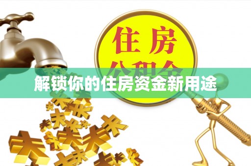隆昌解锁你的住房资金新用途