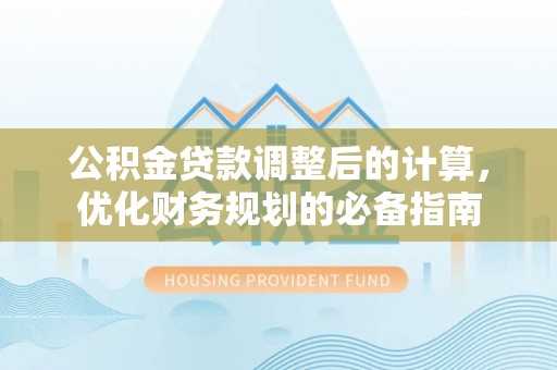 隆昌公积金贷款调整后的计算，优化财务规划的必备指南