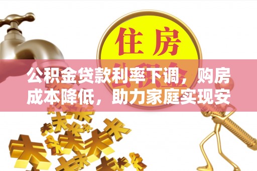 隆昌公积金贷款利率下调，购房成本降低，助力家庭实现安居梦