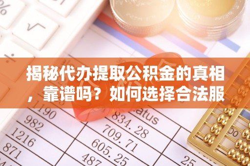 隆昌揭秘代办提取公积金的真相，靠谱吗？如何选择合法服务？