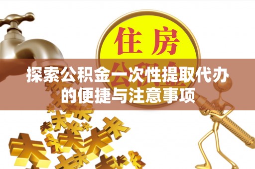 隆昌探索公积金一次性提取代办的便捷与注意事项