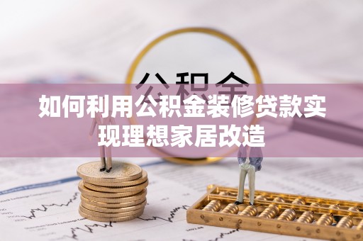 隆昌如何利用公积金装修贷款实现理想家居改造