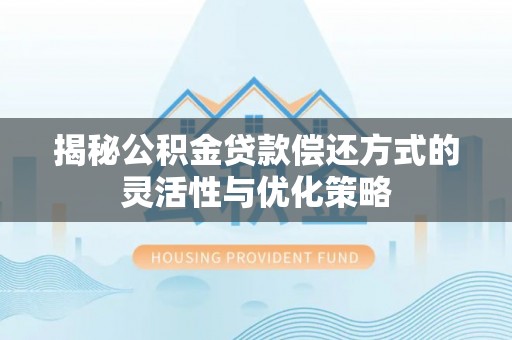 隆昌揭秘公积金贷款偿还方式的灵活性与优化策略