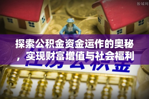 隆昌探索公积金资金运作的奥秘，实现财富增值与社会福利双赢