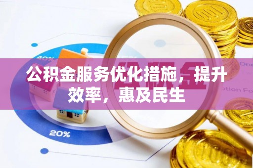 隆昌公积金服务优化措施，提升效率，惠及民生