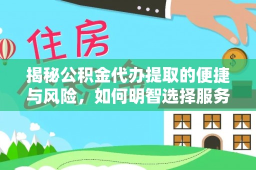 隆昌揭秘公积金代办提取的便捷与风险，如何明智选择服务？