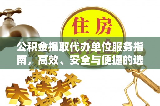 隆昌公积金提取代办单位服务指南，高效、安全与便捷的选择
