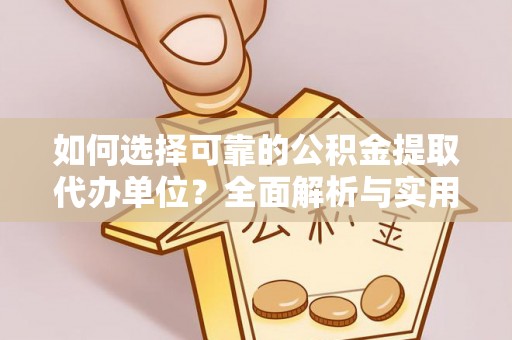 隆昌如何选择可靠的公积金提取代办单位？全面解析与实用指南
