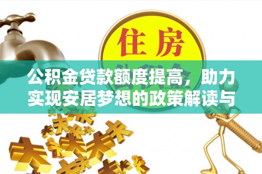 隆昌公积金贷款额度提高，助力实现安居梦想的政策解读与未来展望