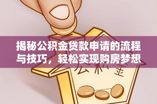隆昌揭秘公积金贷款申请的流程与技巧，轻松实现购房梦想