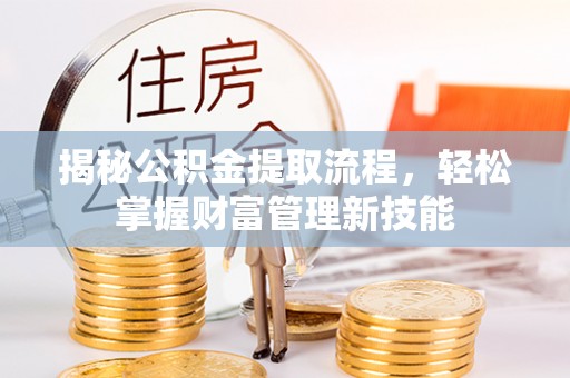 隆昌揭秘公积金提取流程，轻松掌握财富管理新技能