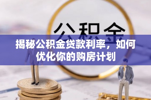 隆昌揭秘公积金贷款利率，如何优化你的购房计划