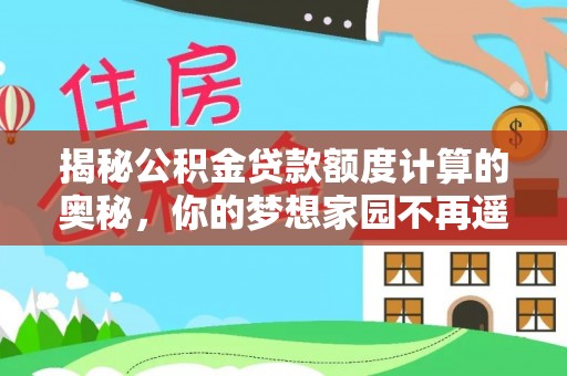 隆昌揭秘公积金贷款额度计算的奥秘，你的梦想家园不再遥不可及