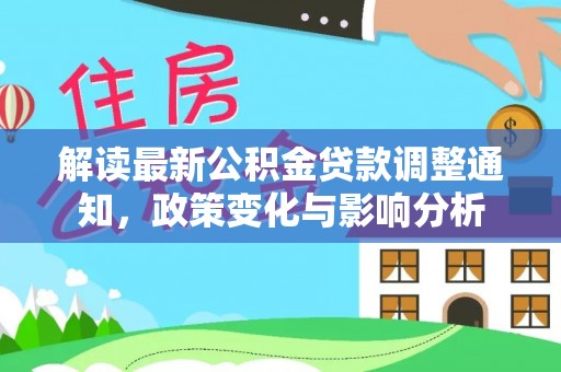 隆昌解读最新公积金贷款调整通知，政策变化与影响分析