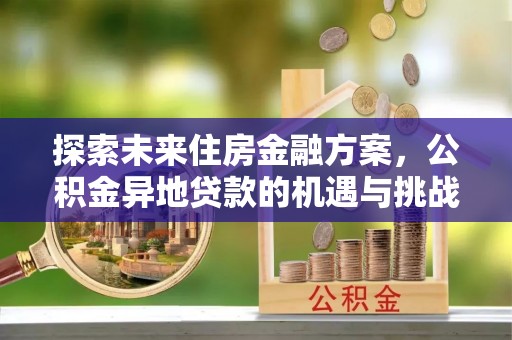 隆昌探索未来住房金融方案，公积金异地贷款的机遇与挑战
