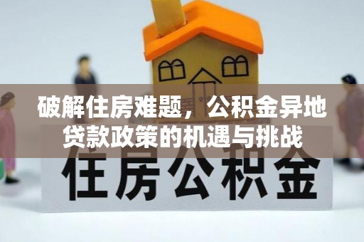 隆昌破解住房难题，公积金异地贷款政策的机遇与挑战