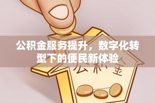 隆昌公积金服务提升，数字化转型下的便民新体验