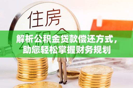 隆昌解析公积金贷款偿还方式，助您轻松掌握财务规划