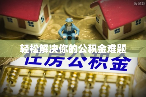 隆昌轻松解决你的公积金难题