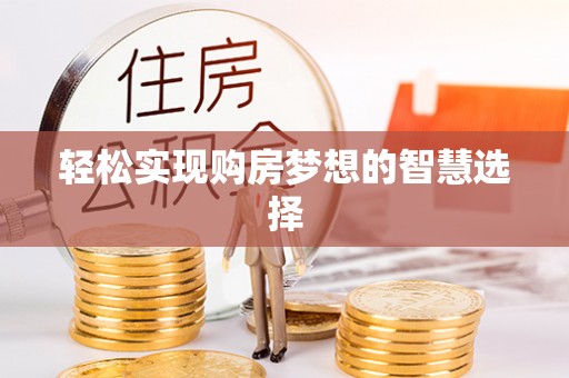 隆昌轻松实现购房梦想的智慧选择