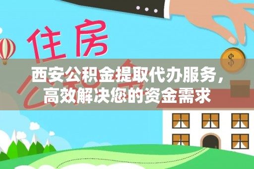 隆昌西安公积金提取代办服务，高效解决您的资金需求