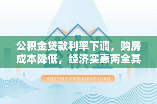 隆昌公积金贷款利率下调，购房成本降低，经济实惠两全其美