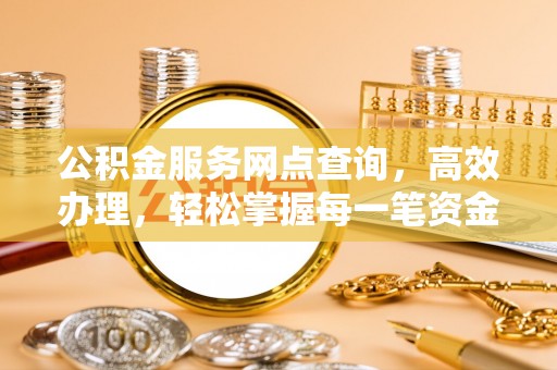 隆昌公积金服务网点查询，高效办理，轻松掌握每一笔资金动态