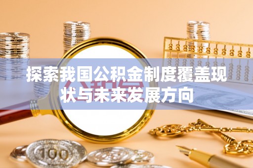 隆昌探索我国公积金制度覆盖现状与未来发展方向