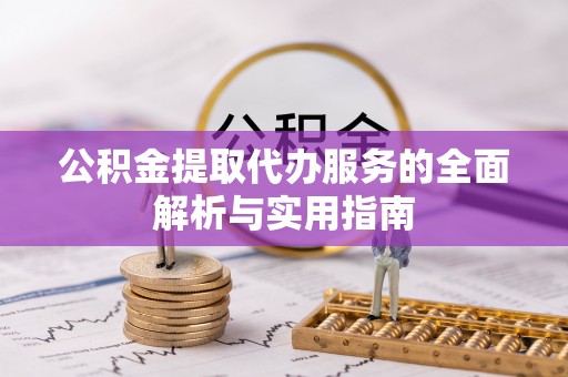 隆昌公积金提取代办服务的全面解析与实用指南