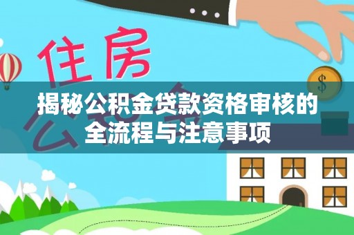 隆昌揭秘公积金贷款资格审核的全流程与注意事项
