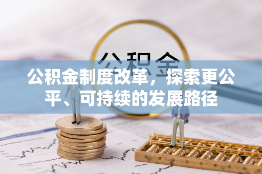 隆昌公积金制度改革，探索更公平、可持续的发展路径