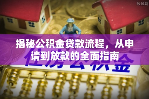 隆昌揭秘公积金贷款流程，从申请到放款的全面指南