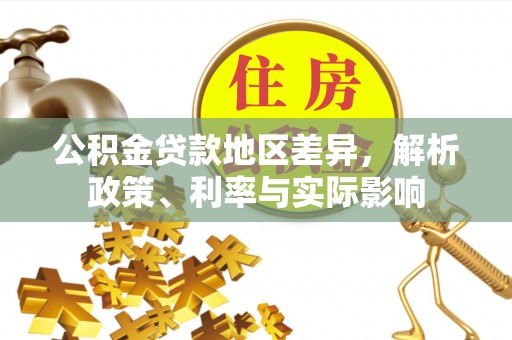 隆昌公积金贷款地区差异，解析政策、利率与实际影响
